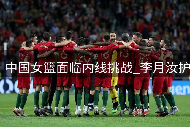 中国女篮面临内线挑战 李月汝护照丢失缺席世界杯
