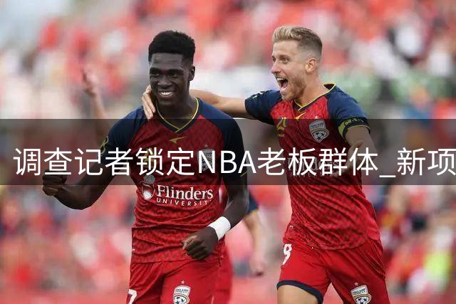 调查记者锁定NBA老板群体 新项目瞄准系统性问题